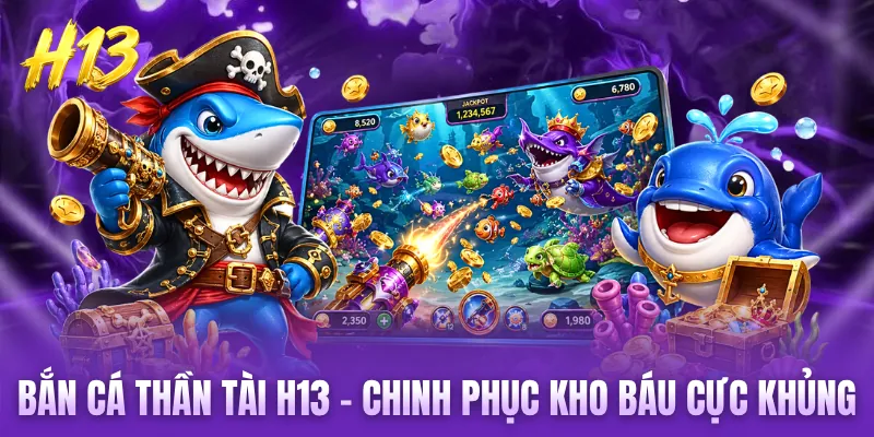 Bắn Cá Thần Tài H13 - Chinh Phục Kho Báu Cực Khủng
