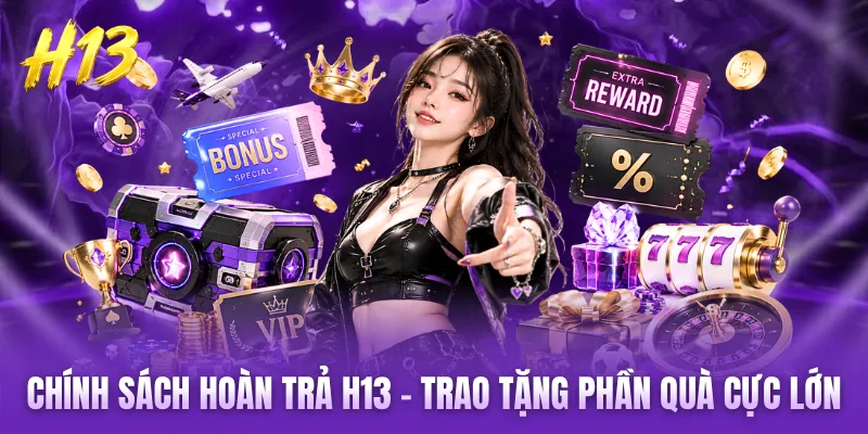 Chính Sách Hoàn Trả H13 - Trao Tặng Phần Quà Cực Lớn
