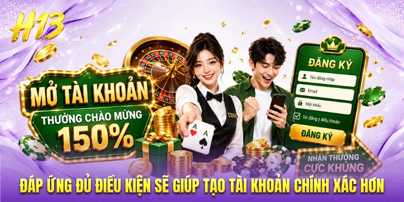 Đáp ứng đủ điều kiện sẽ giúp tạo tài khoản chính xác hơn