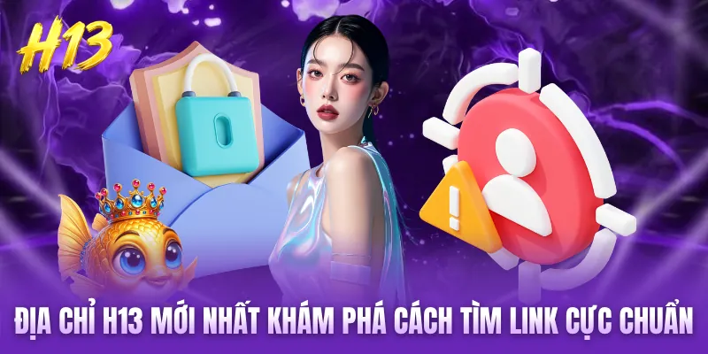 Địa Chỉ H13 Mới Nhất Khám Phá Cách Tìm Link Cực Chuẩn