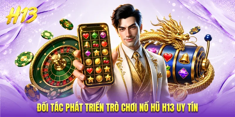 Đối tác phát triển trò chơi nổ hũ H13 uy tín
