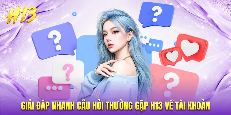 Giải đáp nhanh câu hỏi thường gặp H13 về tài khoản