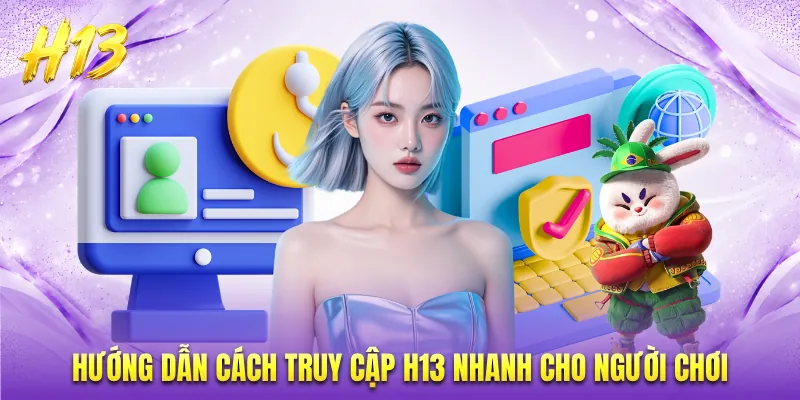 Hướng dẫn cách truy cập H13 nhanh cho người chơi