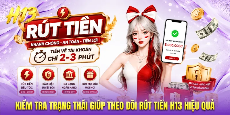 Kiểm tra trạng thái giúp theo dõi rút tiền H13 hiệu quả
