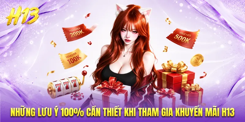 Những lưu ý 100% cần thiết khi tham gia khuyến mãi H13